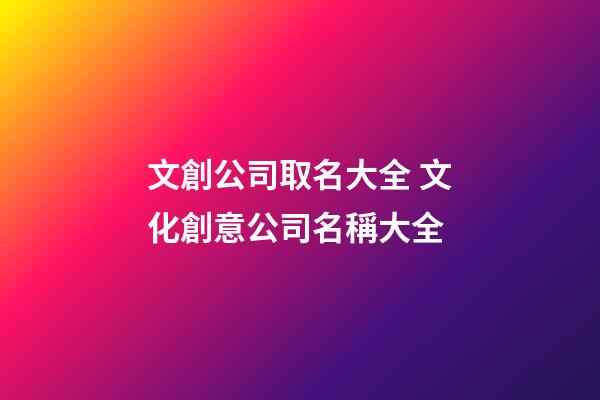 文創公司取名大全 文化創意公司名稱大全